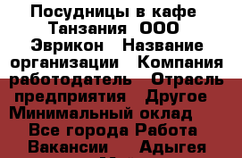 Посудницы в кафе "Танзания" ООО "Эврикон › Название организации ­ Компания-работодатель › Отрасль предприятия ­ Другое › Минимальный оклад ­ 1 - Все города Работа » Вакансии   . Адыгея респ.,Майкоп г.